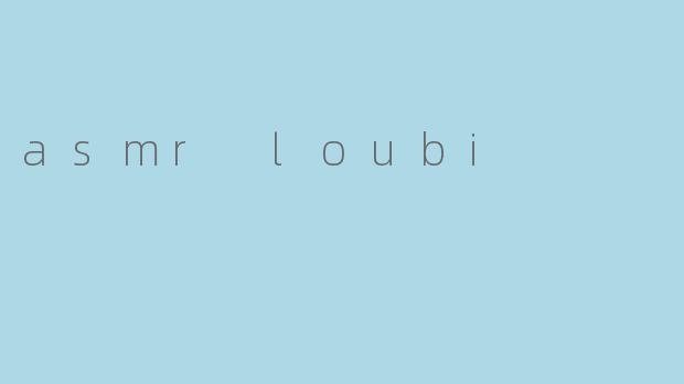 什么是ASMR Loubi,它有什么特点?
